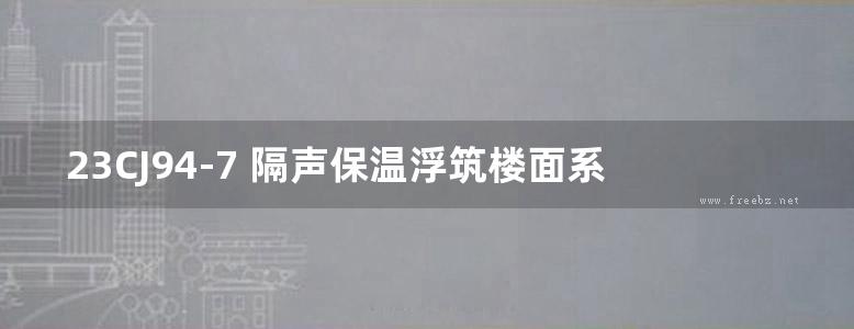 23CJ94-7 隔声保温浮筑楼面系统构造—BKT装配式隔声保温浮筑楼面系统